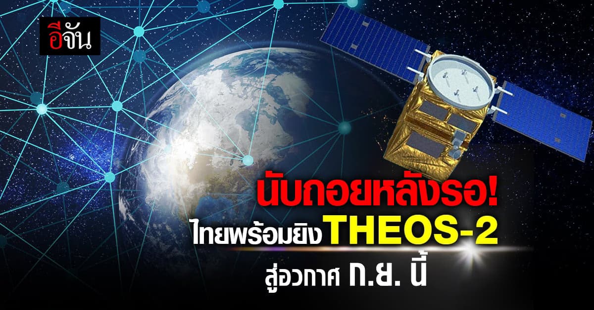 เฮ! ไทยพร้อมส่งดาวเทียม THEOS-2 ขึ้นสู่อวกาศ ก.ย.นี้