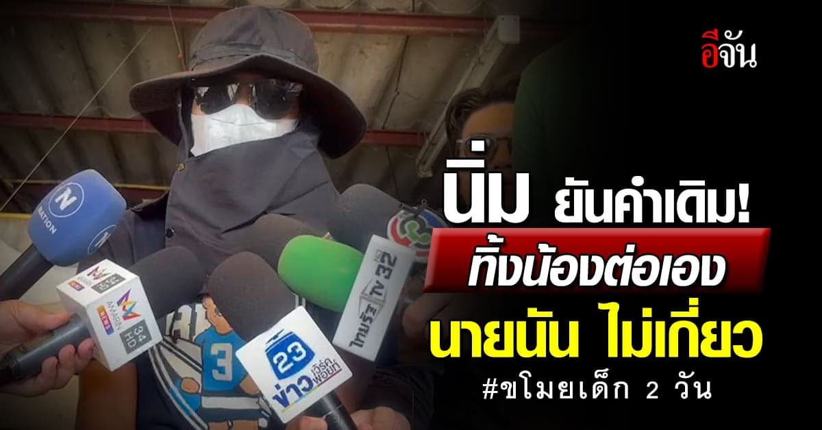 นิ่มเชื่อ! คนขโมยเด็กไม่เกี่ยวคดีน้องต่อ ยันเป็นคนทำลูกเอง