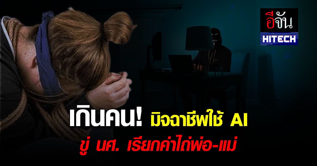 มิจฉาชีพ จะล้ำไปไหน? ใช้ AI หลอกเบิ้ล ข่มขู่นศ. เรียกค่าไถ่พ่อ-แม่