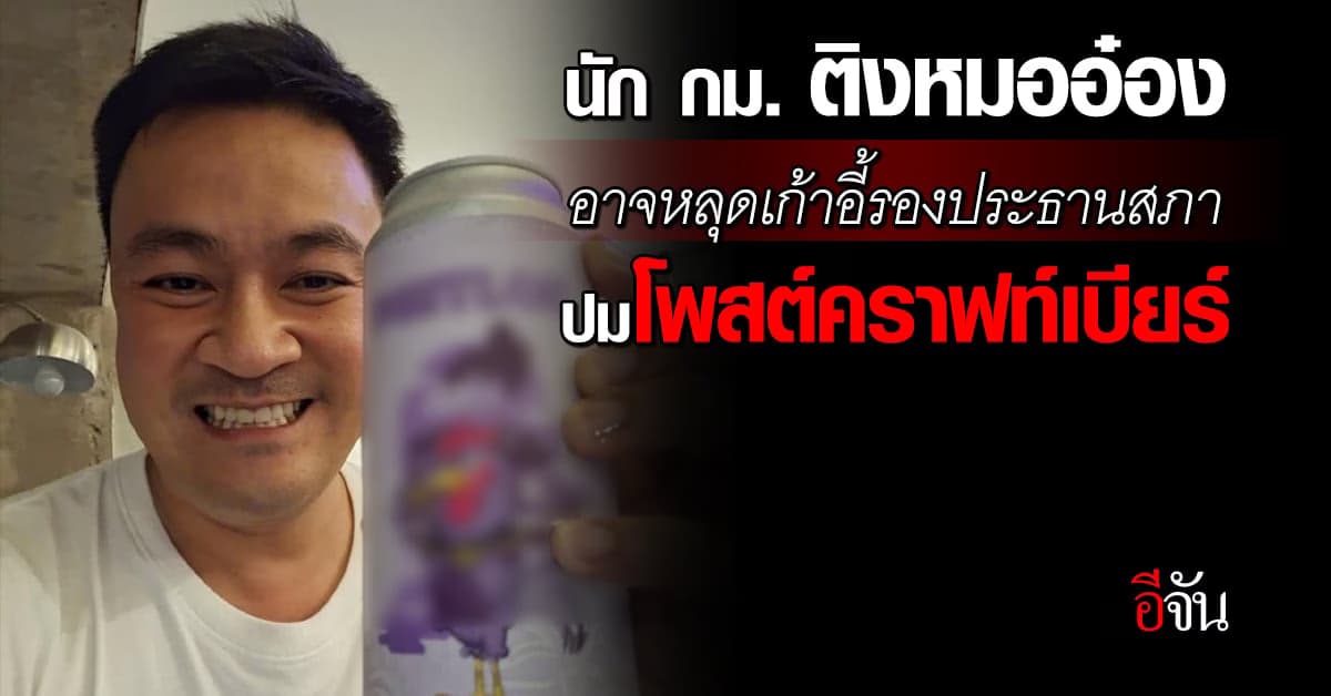 หมออ๋อง โพสต์คราฟท์เบียร์ นัก กม. ติง อาจหลุดเก้าอี้รองประธานสภา