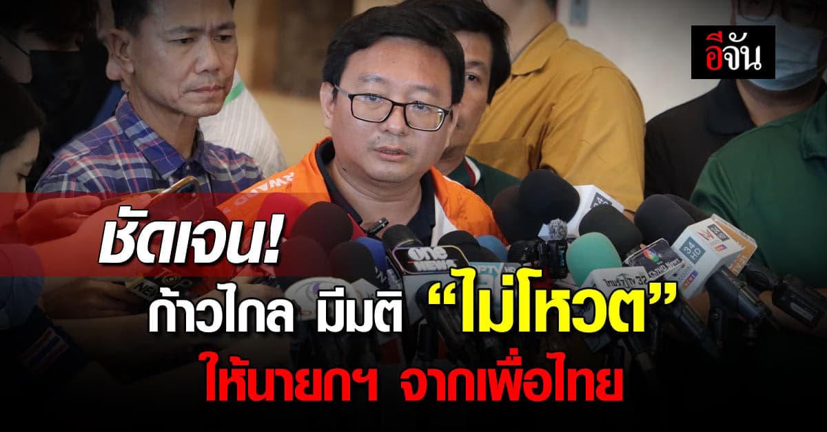 ก้าวไกล ยืนยัน! มติพรรคเป็นเอกฉันท์ “ไม่โหวต” ให้นายกฯ จากเพื่อไทย