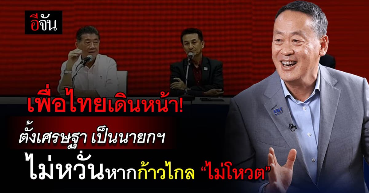 เพื่อไทยไม่หวั่น! หากก้าวไกลไม่โหวต เดินหน้าต่อ ตั้งเศรษฐา รับนายกฯ