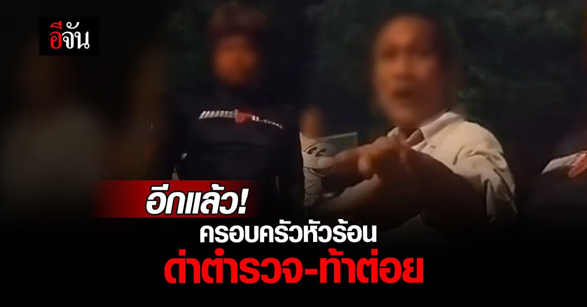 ครอบครัวหัวร้อน ด่าตำรวจ-ท้าต่อย หลัง สายตรวจ เตือน เปิดเพลงเสียงดัง