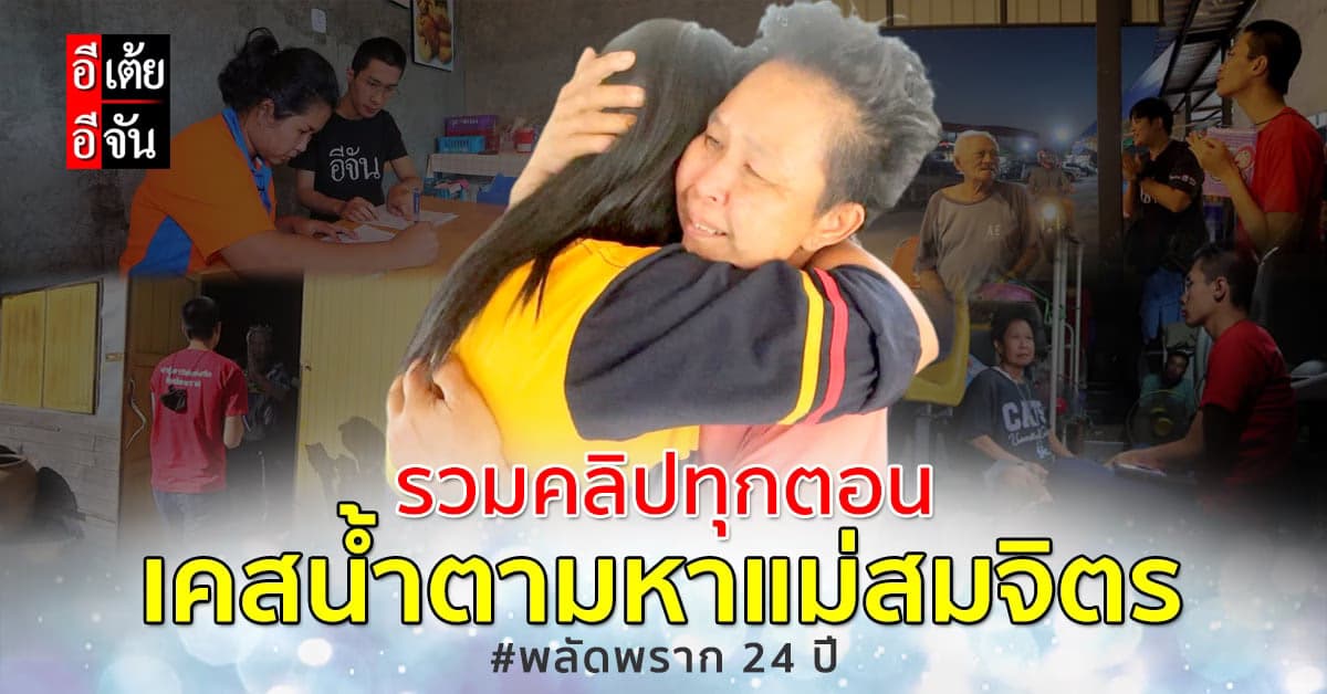 ดูกันให้ฉ่ำ!  อีเต้ยรวมคลิปทุกตอน เคสน้ำตามหาแม่สมจิตร พลัดพราก 24 ปี