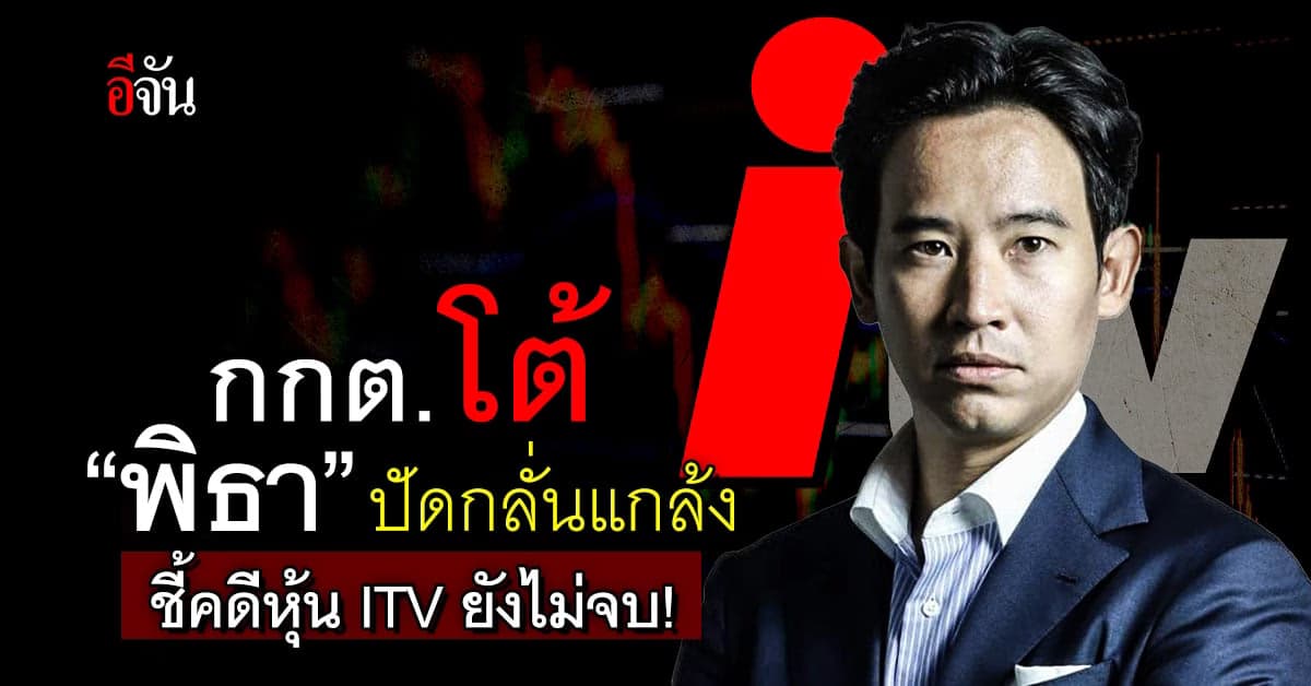 กกต. โต้กลับ “พิธา” ปัดกลั่นแกล้ง ชี้คดีหุ้น ITV ยังไม่จบ!