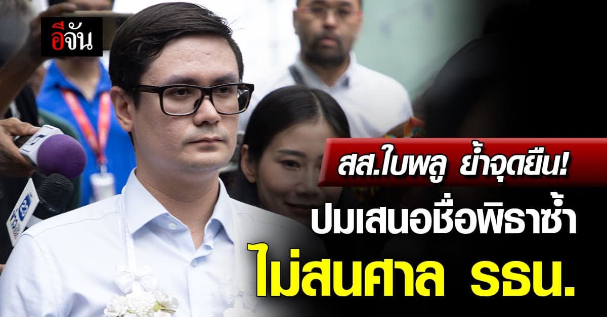 สส.ใบพลู ยันชัด! ไม่คิดให้พิธา ส่งคำร้องต่อศาล รธน. ปมเสนอชื่อซ้ำ