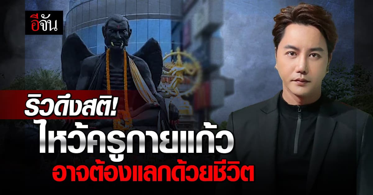 ริว ยัน! ไม่ไหว้ครูกายแก้ว รูปร่างเหมือนซาตาน ระวังต้องแลกด้วยชีวิต