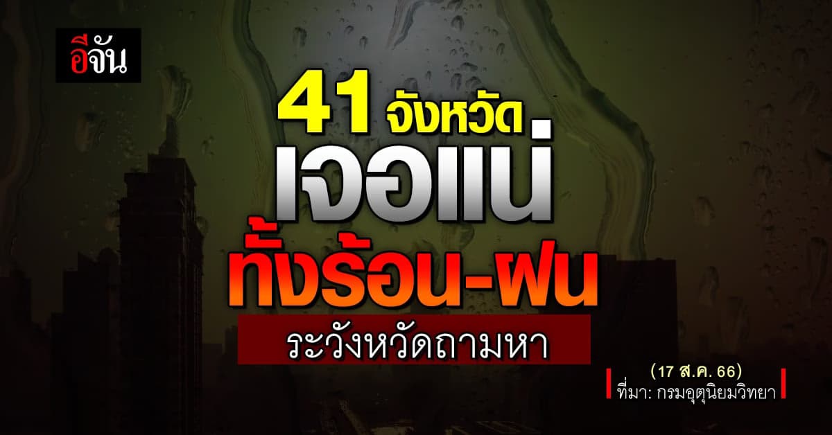สภาพอากาศวันนี้ (17 ส.ค.66) 41 จังหวัดทั่วไทย เจอแน่ทั้งร้อน-ฝน