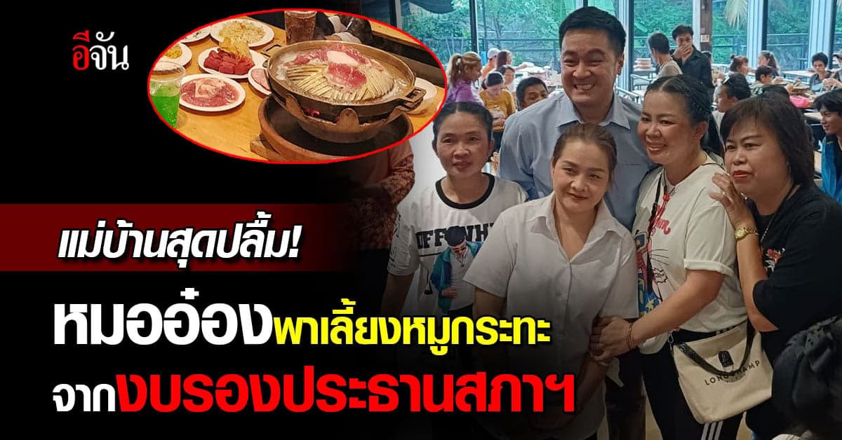 ประทับใจ! หมออ๋อง ใช้งบรองประธานฯ เลี้ยงหมูกระทะแม่บ้านกว่า 370 คน