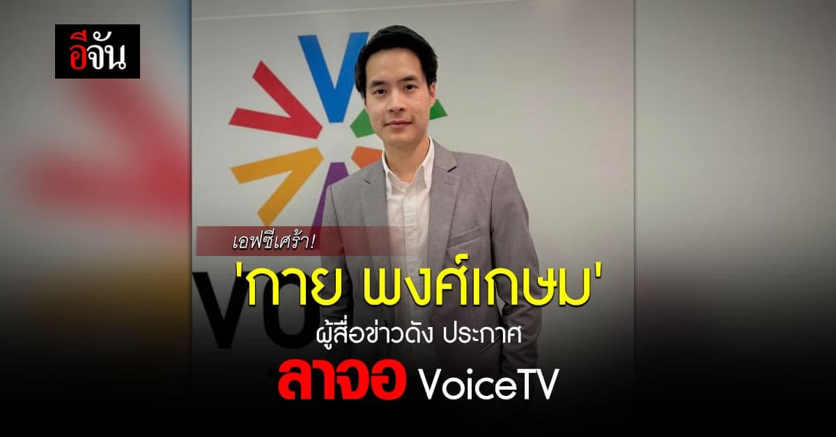 เอฟซีเศร้า! ‘กาย พงศ์เกษม’ ผู้สื่อข่าวดัง ประกาศลาจอ VoiceTV