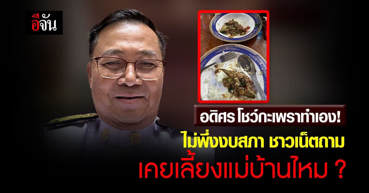 สส.อดิศร อวดกะเพราทำเอง ไม่พึ่งงบสภา ชาวเน็ตถาม เคยเลี้ยงแม่บ้านไหม?