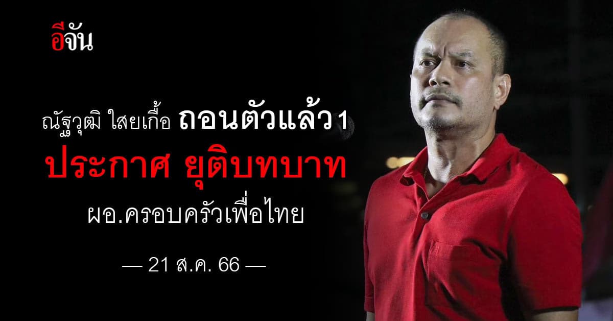 เต้น ณัฐวุฒิ ถอนตัวจาก เพื่อไทย หลัง เพื่อไทยจับมือ 2 ลุง