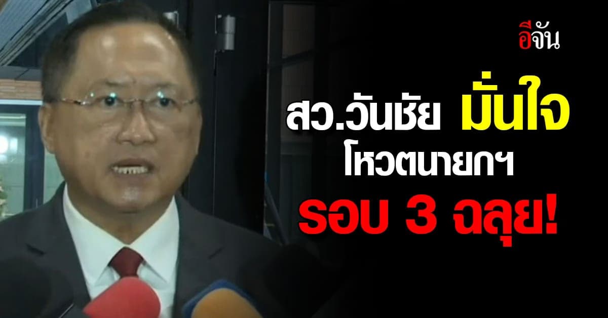 สว.วันชัย มั่นใจ โหวตนายกฯรอบ 3 ฉลุย!