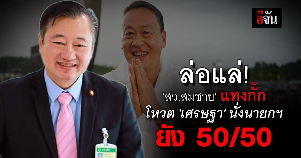 เพื่อไทยงานงอก! ‘สว.สมชาย’ แทงกั๊ก โหวต ‘เศรษฐา’ นั่งนายกฯ ยัง 50/50