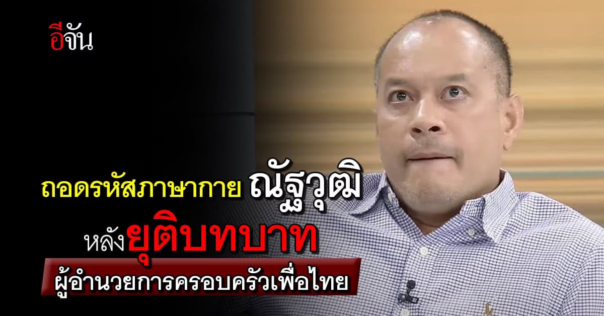ถอดภาษากาย ณัฐวุฒิ หลังประกาศยุติ บทบาทผู้อำนวยการครอบครัวเพื่อไทย