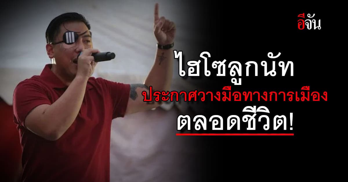 ไฮโซลูกนัท ประกาศกร้าว! ขอวางมือจากการเมืองตลอดชีวิต