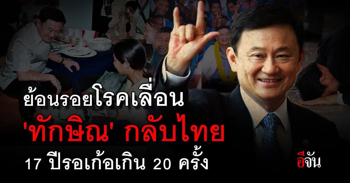 ย้อนรอยโรคเลื่อน ‘ทักษิณ’ กลับไทย รอบ 17 ปี รอเก้อเกิน 20 ครั้ง