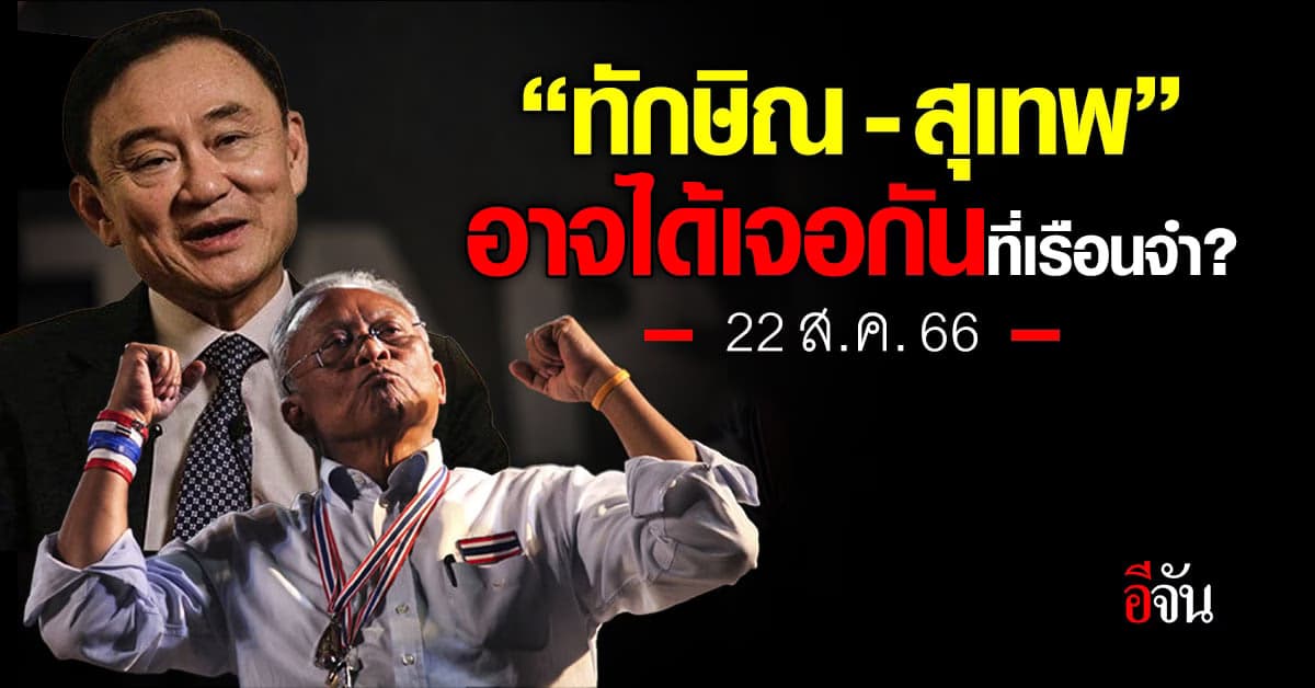 22 ส.ค.66 “สุเทพ” และ “ทักษิณ” ส่อแววเจอกันที่เรือนจำ?