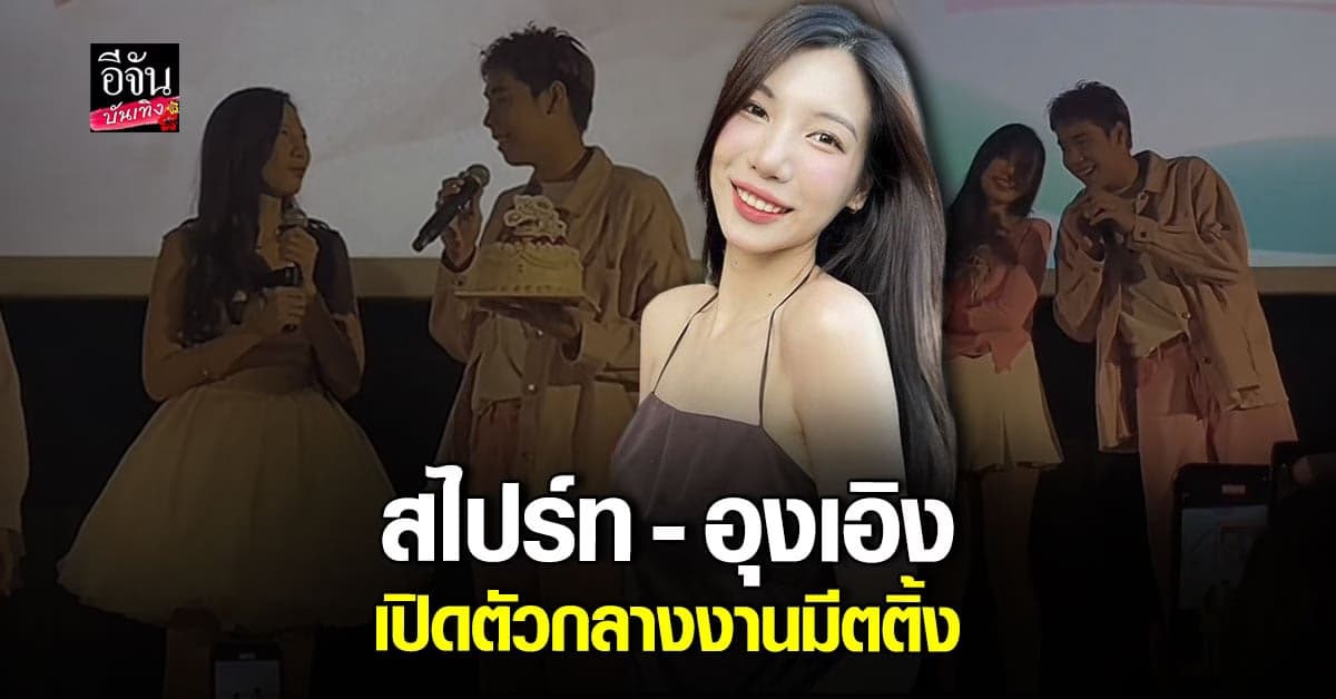 มีตติ้งครั้งแรก อุงเอิง เซอร์ไพรส์คนดู สไปร์ท ประกาศลั่น กำลังคบกัน