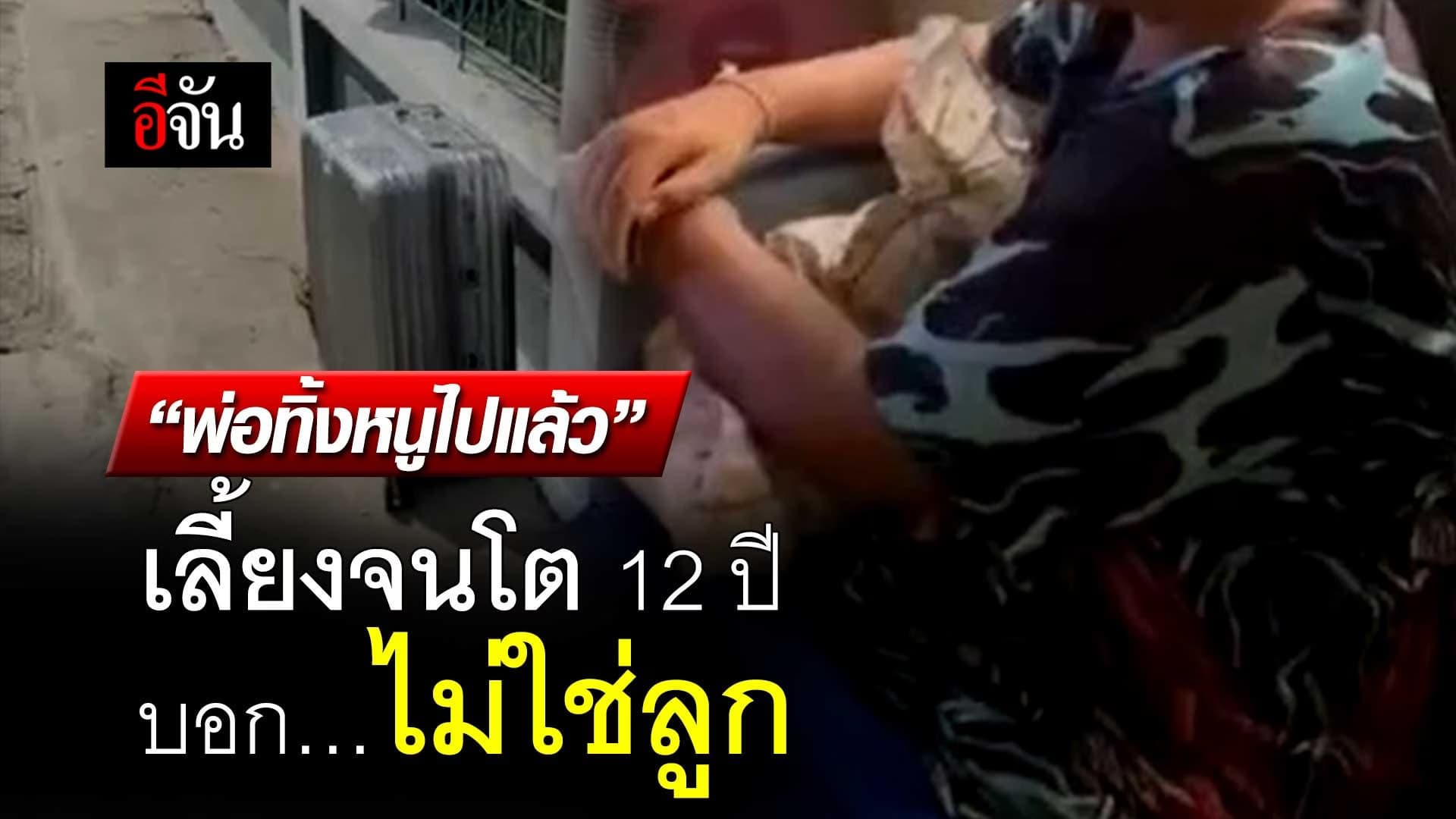 🎬 “พ่อทิ้งหนูไปแล้ว” เลี้ยงจนโต 12 ปี บอก… ไม่ใช่ลูก