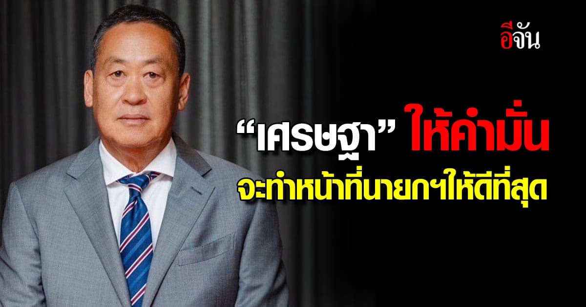 “เศรษฐา ทวีสิน” ให้คำมั่น จะทำหน้าที่นายกฯให้ดีที่สุด