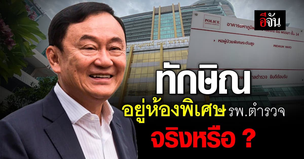 ลือสะพัด! ทักษิณได้ห้องพิเศษ – รพ.ตำรวจ จริงหรือไม่ ?