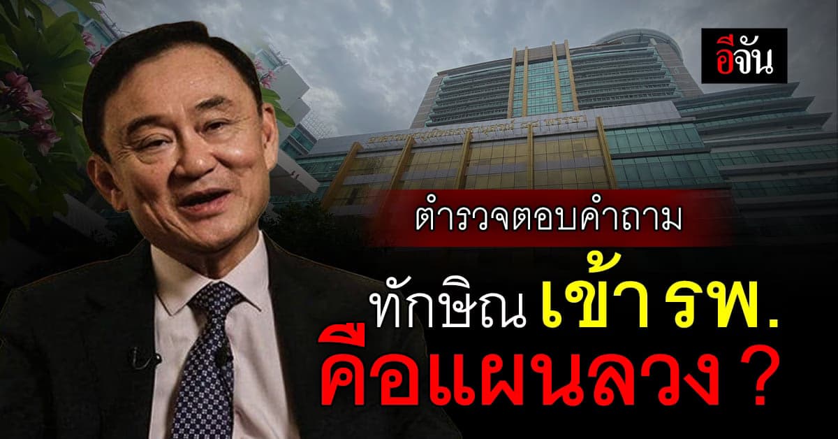 ผบก.น.6 ตอบปมสงสัย ย้าย ทักษิณ เข้า โรงพยาบาล คือแผนลวง ?