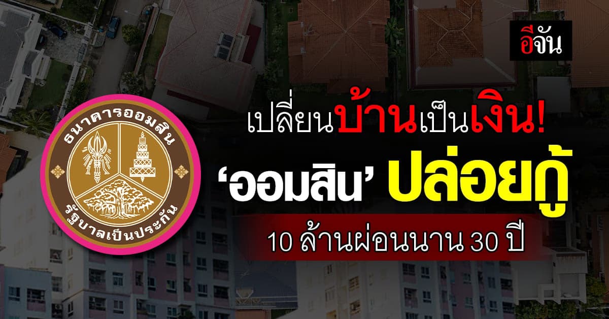 เปลี่ยนบ้านเป็นเงิน! แบงก์ออมสิน ใจดี ปล่อยกู้ 10 ล้าน ผ่อนนาน 30 ปี