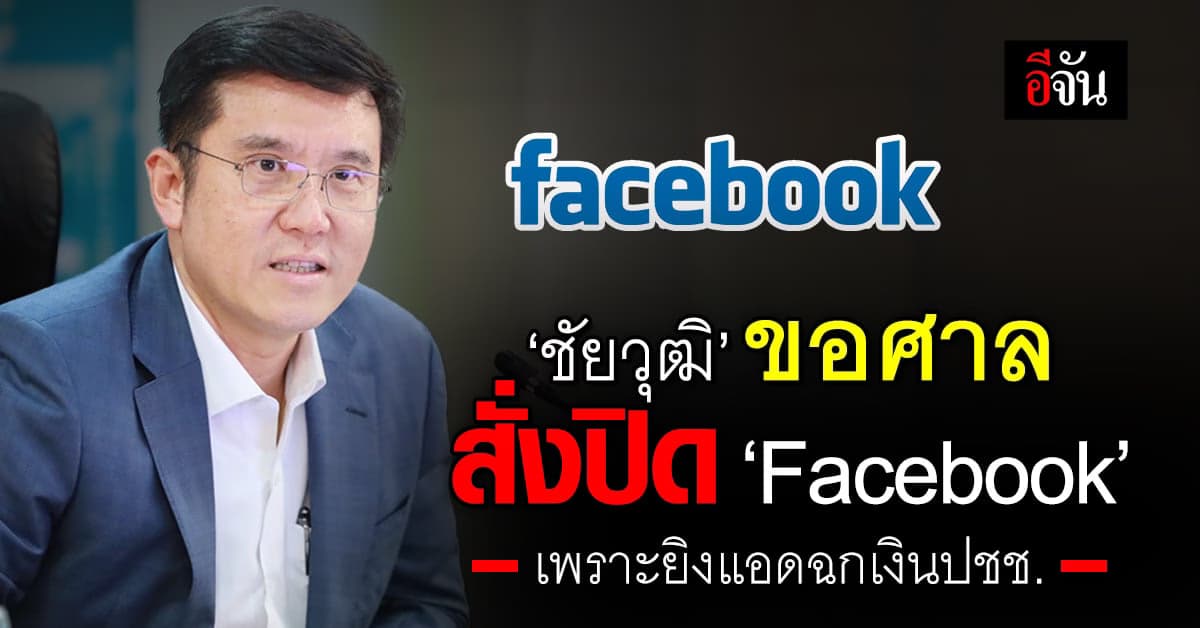 ยิงโฆษณาหลอก ปชช.ดีนัก! ชัยวุฒิ ปิ๊งไอเดีย ขอศาลสั่งปิด Facebook ซะเลย