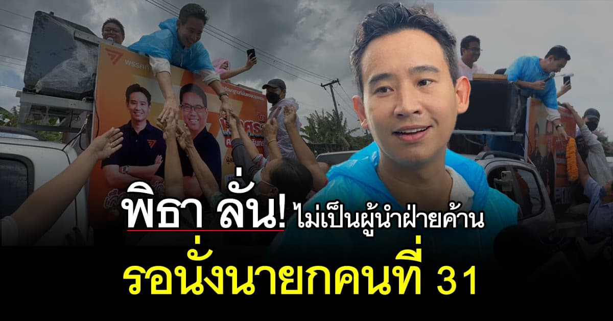 พิธา ลั่น ไม่รับตำแหน่งผู้นำฝ่ายค้าน ขอเป็นว่าที่นายกสมัยหน้า