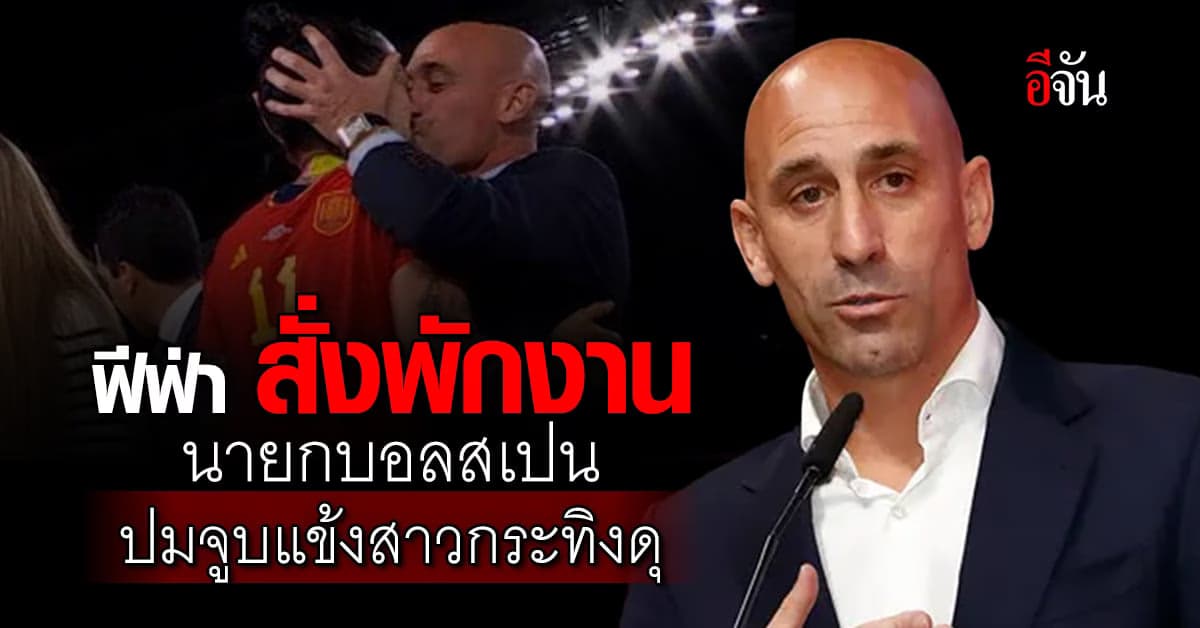 ฟีฟ่า สั่งพักงาน บิ๊กลูกหนังสเปน 90 วัน กรณีฉาวจูบแข้งสาวกระทิงดุ