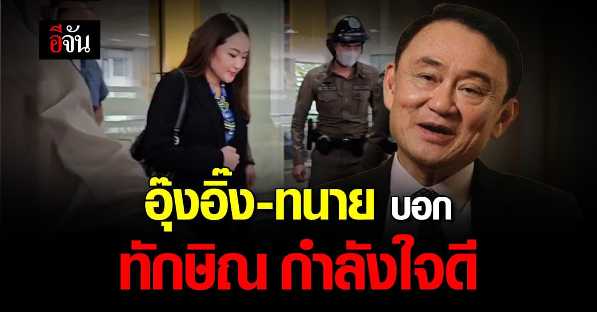 อุ๊งอิ๊ง เข้าเยี่ยม ทักษิณ ครั้งแรก บอกพ่อกำลังใจดี