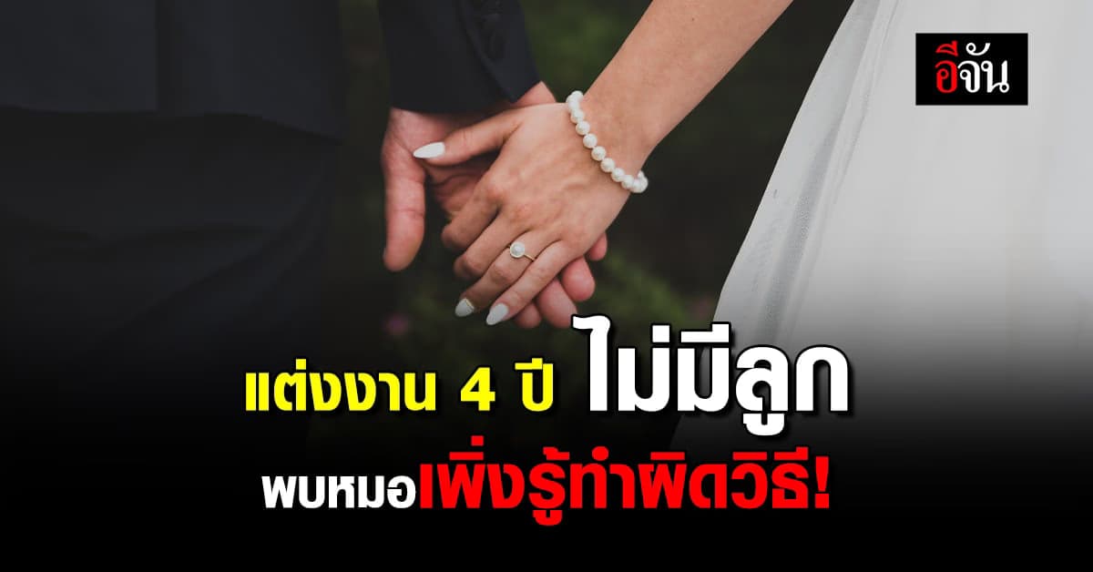คู่รักแต่งงาน 4 ปีไม่มีลูก ปรึกษาหมอถึงรู้ว่าทำผิดวิธี