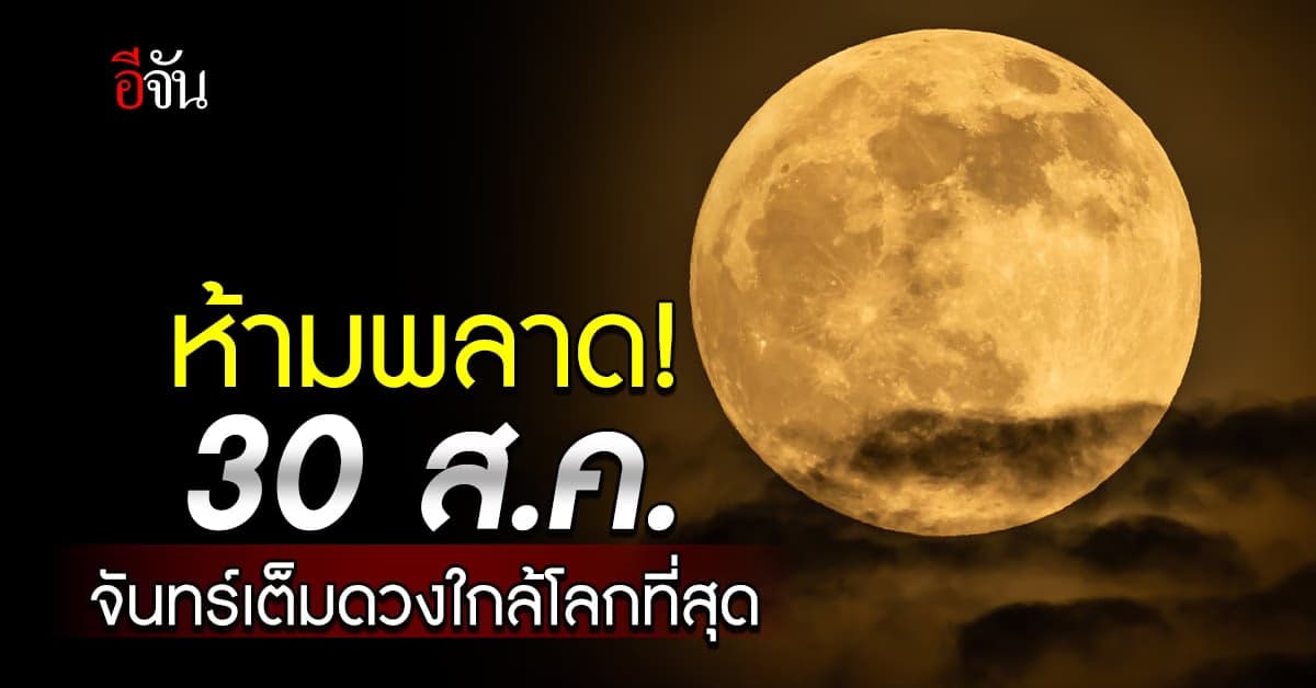 30 ส.ค.66 เกิดปรากฏการณ์ดวงจันทร์เต็มดวงใกล้โลกที่สุดในรอบปี
