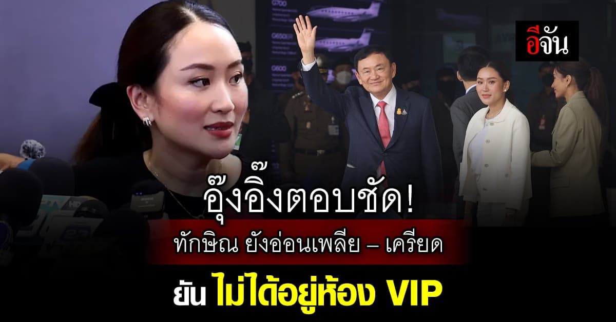 อุ๊งอิ๊ง ตอบชัด! อาการทักษิณน่าห่วง แต่ใจสู้ ยัน ไม่มีห้อง VIP