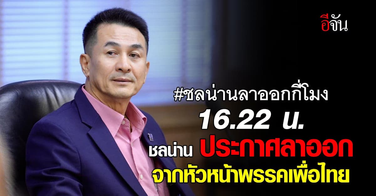 ด่วน! ชลน่าน ประกาศ ลาออก จากตำแหน่ง หัวหน้าพรรคเพื่อไทยแล้ว