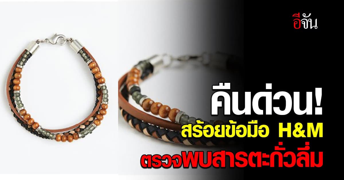 ด่วน! H&M เรียกคืน “สร้อยข้อมือลูกปัด” หลังตรวจพบสารตะกั่วลึ่ม