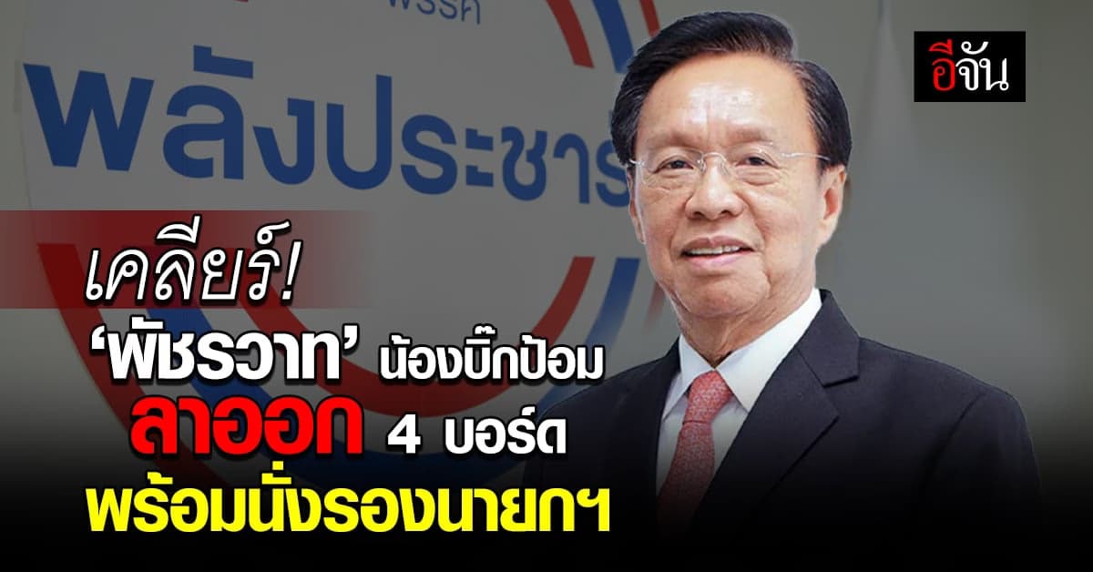 เคลียร์คิว! ‘พัชรวาท’ น้องบิ๊กป้อม ลาออก 4 บอร์ด พร้อมนั่งรองนายกฯ