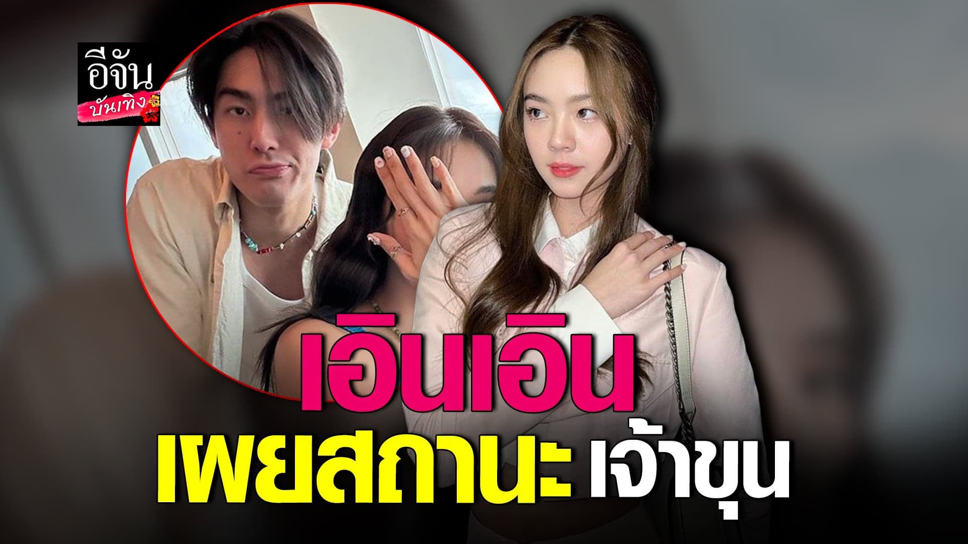 🎬 คลิปบันเทิง : เอินเอิน เผยสถานะกับ เจ้าขุน หลังถูกจับตาร่วมเฟรม