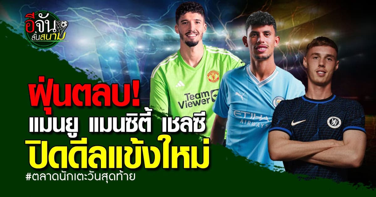 ตลาดนักเตะฝุ่นตลบ! แมนยู แมนซิตี้ เชลซี ปิดดีลแข้งใหม่   