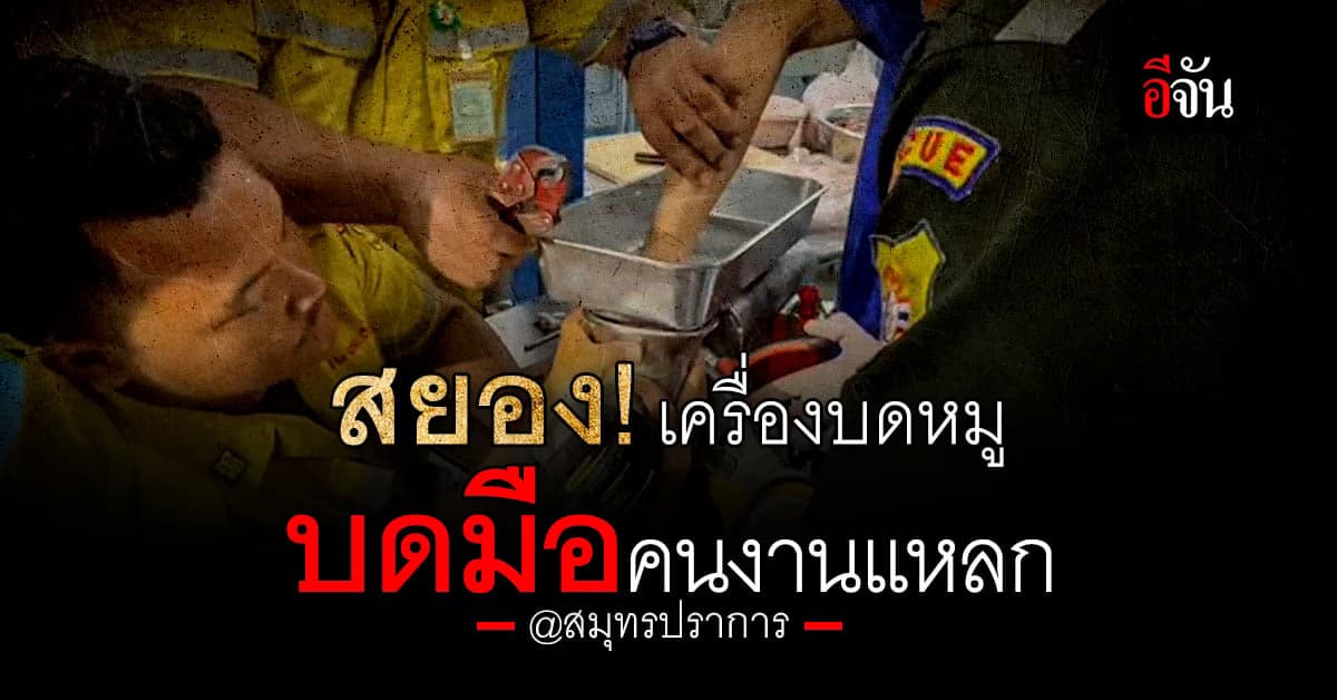 สุดสยอง! คนงาน ถูกเครื่องบดหมู บดมือแหลก ในโรงงาน ย่านสมุทรปราการ