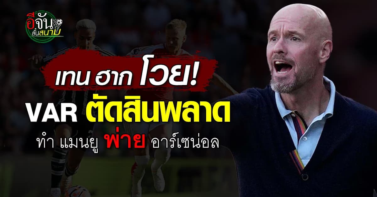 เอริค เทน ฮาก โวย VAR ตัดสินพลาด ทำ แมนยู พ่าย อาร์เซน่อล 3-1