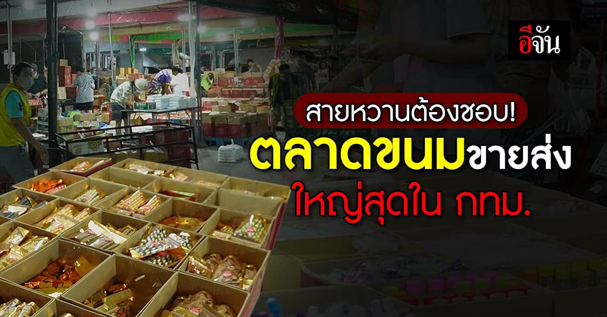 เอาใจสายหวาน! ตลาดขนมขายส่ง ใหญ่สุดใน กทม.
