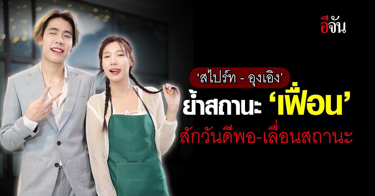 สไปร์ท-อุงเอิง ย้ำสถานะแค่ ‘เฟื่อน’ หวังสักวันจะดีพอ-ค่อยเลื่อนสถานะ