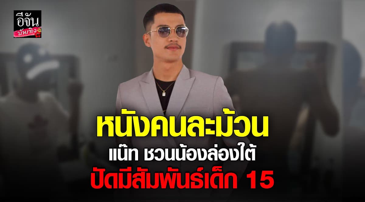 ฉาวไม่หยุด! แน๊ท ชวนน้องล่องใต้ ปัดมีสัมพันธ์เด็ก 15
