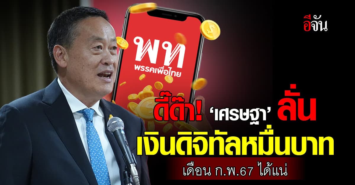 ดี๊ด๊า! นายกฯเศรษฐา ลั่น เงินดิจิทัล 10,000 บาท เดือน ก.พ.67 ได้แน่