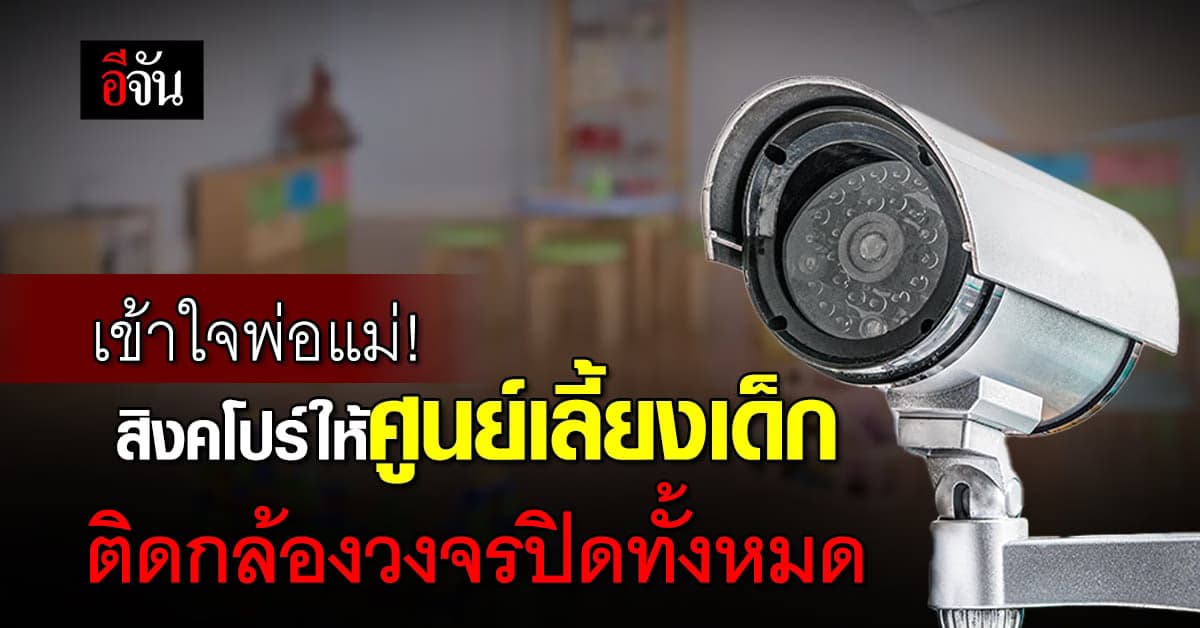 เข้าใจพ่อแม่! สิงคโปร์ให้ศูนย์เลี้ยงเด็กติดกล้องวงจรปิดทั้งหมด