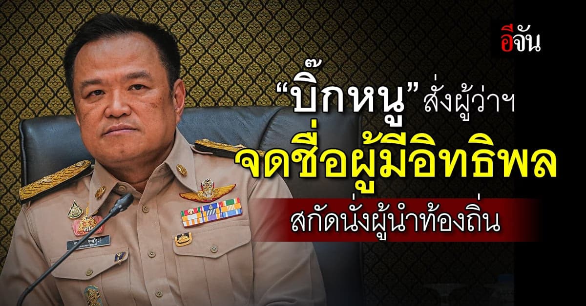 “อนุทิน” สั่งผู้ว่าฯจดชื่อผู้มีอิทธิพล สกัดนั่งผู้นำท้องถิ่น