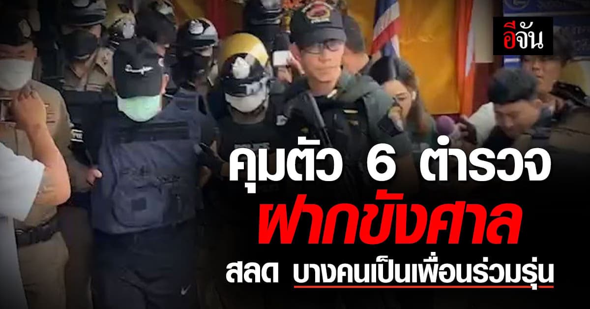 กำลังเข้ม คุมตัว 6 ตำรวจ ฝากขังศาล ผกก.ชี้ บางคนเป็นเพื่อนร่วมรุ่น