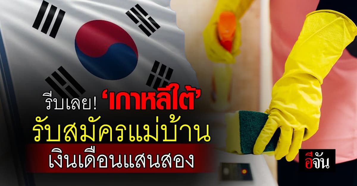 รีบเลย! ‘เกาหลีใต้’ รับสมัครแม่บ้าน จาก 5 ประเทศเอเชีย เงินเดือนแสนสอง